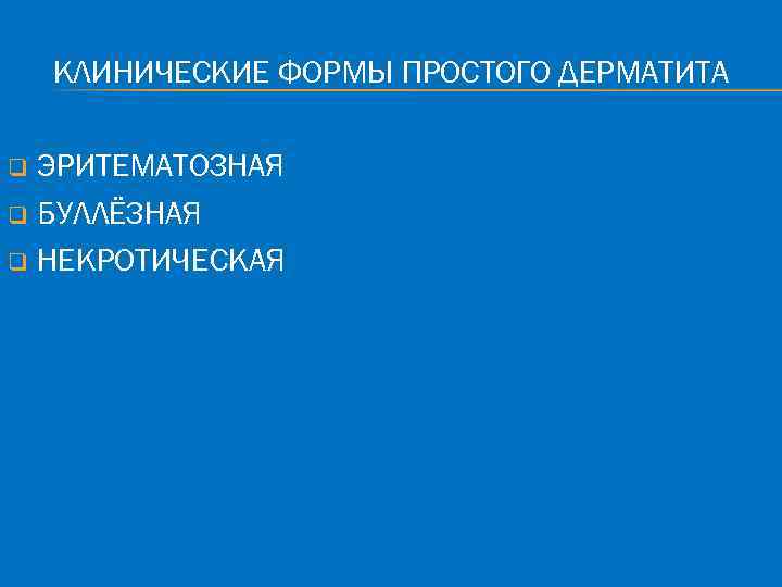 КЛИНИЧЕСКИЕ ФОРМЫ ПРОСТОГО ДЕРМАТИТА ЭРИТЕМАТОЗНАЯ q БУЛЛЁЗНАЯ q НЕКРОТИЧЕСКАЯ q 