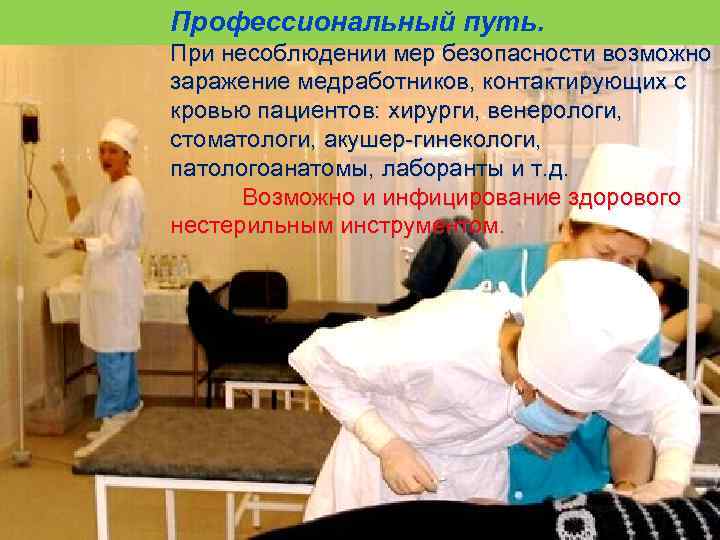 Профессиональный путь. При несоблюдении мер безопасности возможно заражение медработников, контактирующих с кровью пациентов: хирурги,