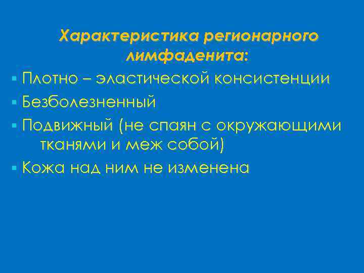 Характеристика регионарного лимфаденита: § Плотно – эластической консистенции § Безболезненный § Подвижный (не спаян