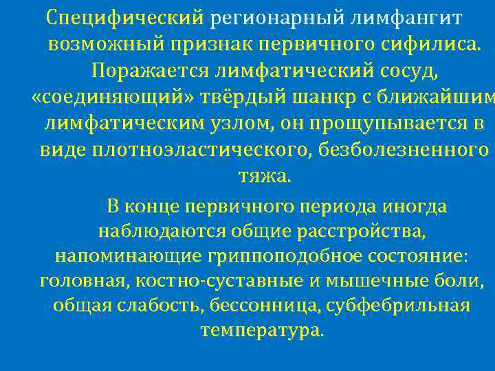 Специфический регионарный лимфангит возможный признак первичного сифилиса. Поражается лимфатический сосуд, «соединяющий» твёрдый шанкр с