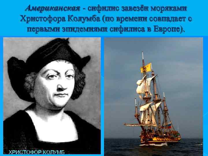 Американская - сифилис завезён моряками Христофора Колумба (по времени совпадает с первыми эпидемиями сифилиса