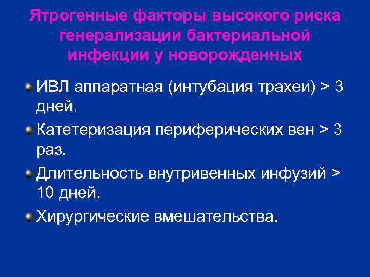 Ятрогенные факторы высокого риска генерализации бактериальной инфекции у новорожденных ИВЛ аппаратная (интубация трахеи) >