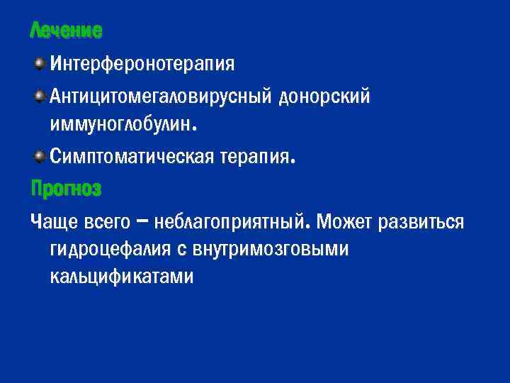 Лечение Интерферонотерапия Антицитомегаловирусный донорский иммуноглобулин. Симптоматическая терапия. Прогноз Чаще всего – неблагоприятный. Может развиться