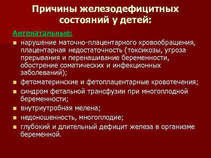 Причины железодефицитных состояний у детей: Антенатальные: n нарушение маточно-плацентарного кровообращения, плацентарная недостаточность (токсикозы, угроза