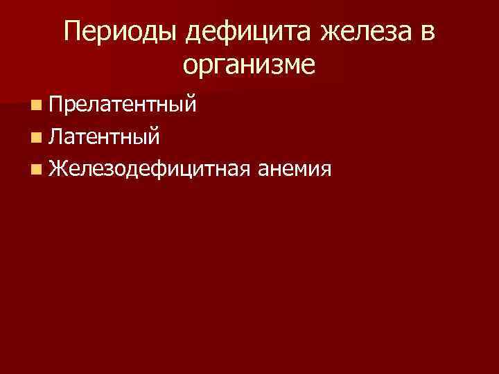 Периоды дефицита железа в организме n Прелатентный n Латентный n Железодефицитная анемия 