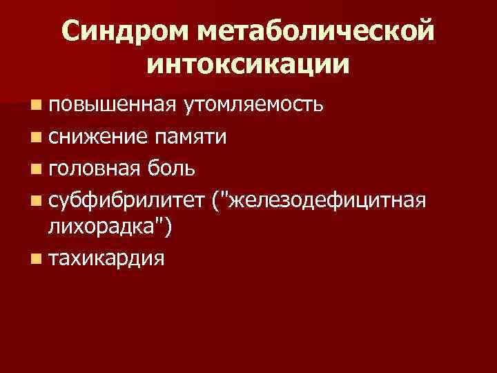 Синдром метаболической интоксикации n повышенная утомляемость n снижение памяти n головная боль n субфибрилитет