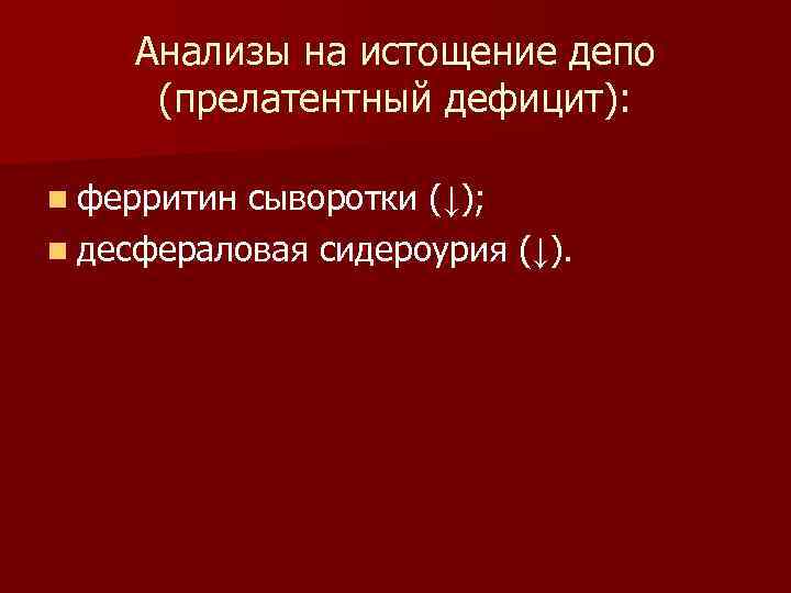 Анализы на истощение депо (прелатентный дефицит): n ферритин сыворотки (↓); n десфераловая сидероурия (↓).