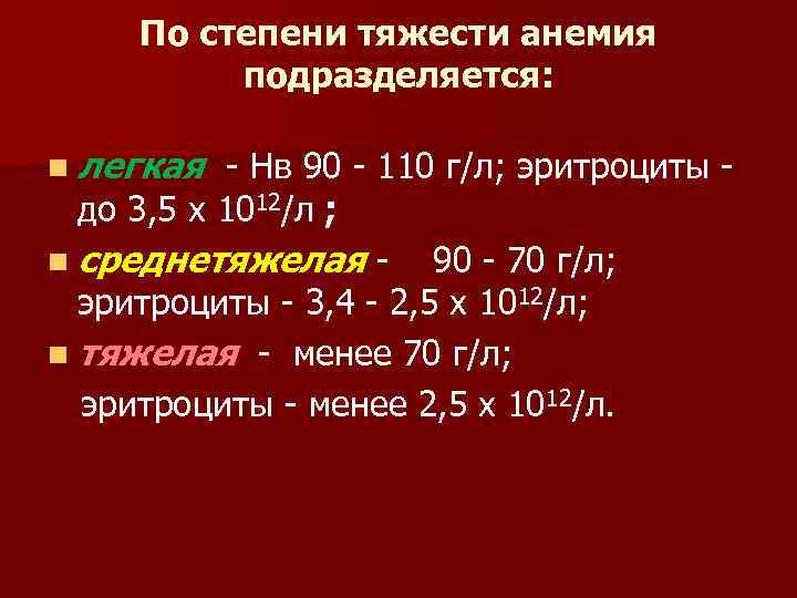 По степени тяжести анемия подразделяется: n легкая - Нв 90 - 110 г/л; эритроциты