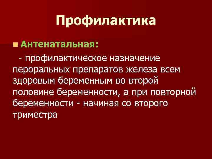 Профилактика n Антенатальная: - профилактическое назначение пероральных препаратов железа всем здоровым беременным во второй