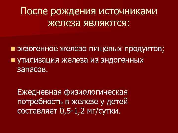 После рождения источниками железа являются: n экзогенное железо пищевых продуктов; n утилизация железа из