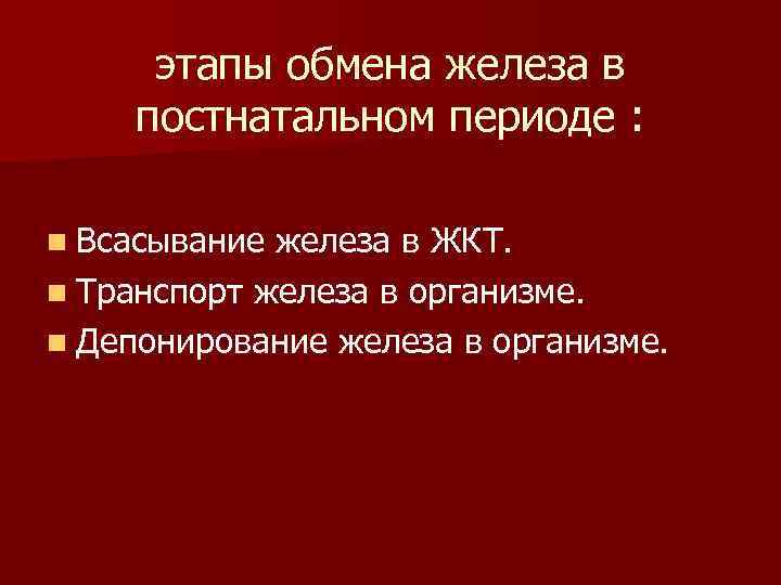 этапы обмена железа в постнатальном периоде : n Всасывание железа в ЖКТ. n Транспорт