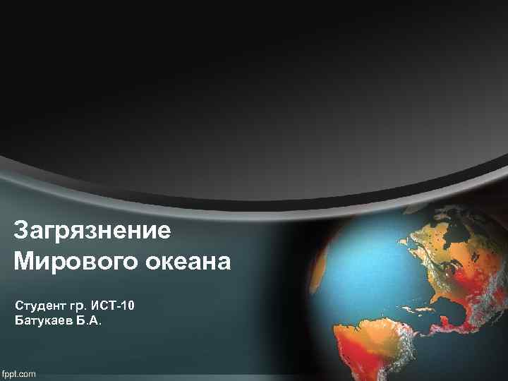 Загрязнение Мирового океана Студент гр. ИСТ-10 Батукаев Б. А. 