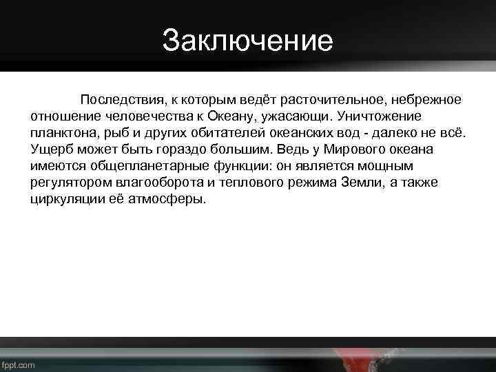 Заключение Последствия, к которым ведёт расточительное, небрежное отношение человечества к Океану, ужасающи. Уничтожение планктона,