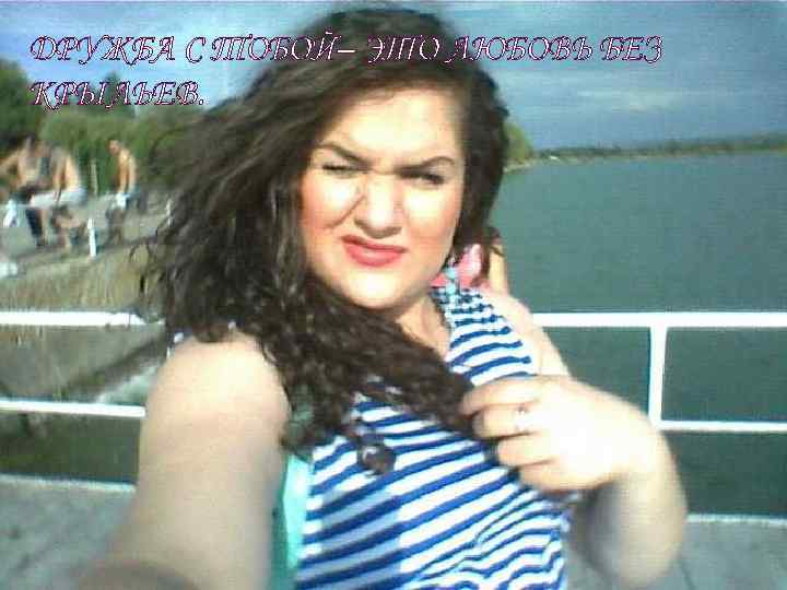 ДРУЖБА С ТОБОЙ– ЭТО ЛЮБОВЬ БЕЗ КРЫЛЬЕВ. 