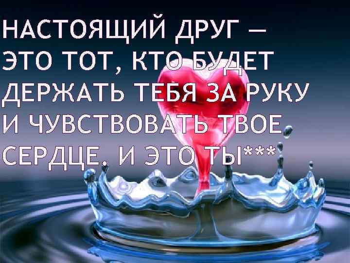 НАСТОЯЩИЙ ДРУГ — ЭТО ТОТ, КТО БУДЕТ ДЕРЖАТЬ ТЕБЯ ЗА РУКУ И ЧУВСТВОВАТЬ ТВОЕ