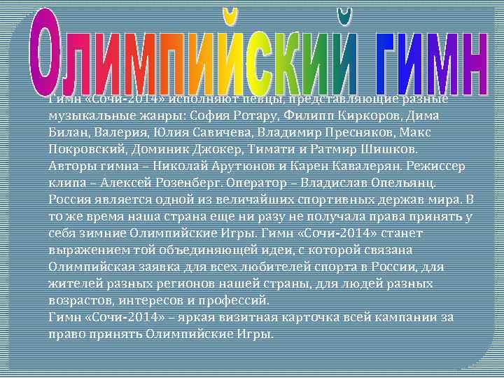 Гимн «Сочи-2014» исполняют певцы, представляющие разные музыкальные жанры: София Ротару, Филипп Киркоров, Дима Билан,