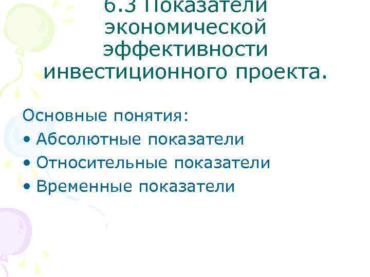 6. 3 Показатели экономической эффективности инвестиционного проекта. Основные понятия: • Абсолютные показатели • Относительные