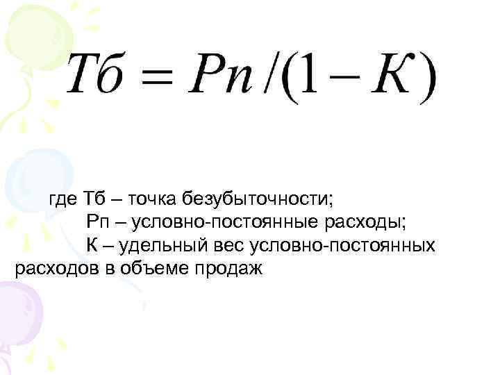 где Тб – точка безубыточности; Рп – условно-постоянные расходы; К – удельный вес условно-постоянных
