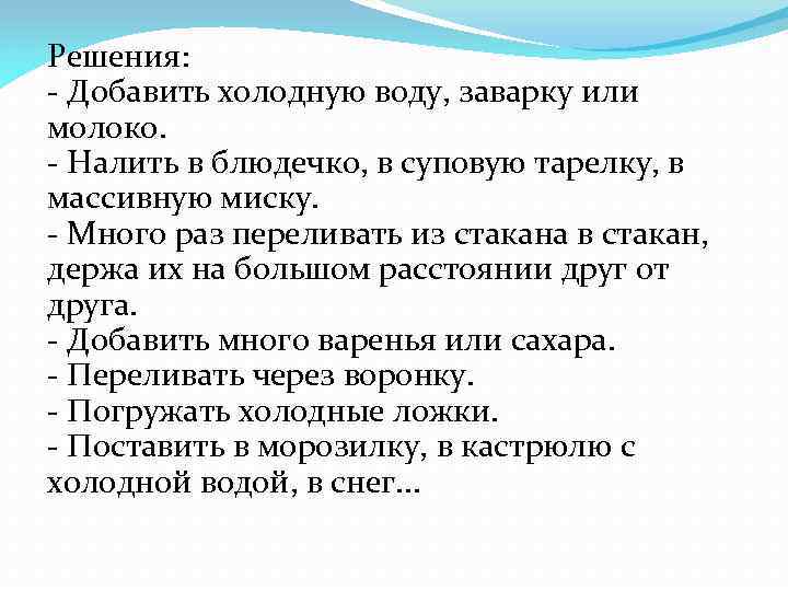 Решения: - Добавить холодную воду, заварку или молоко. - Налить в блюдечко, в суповую