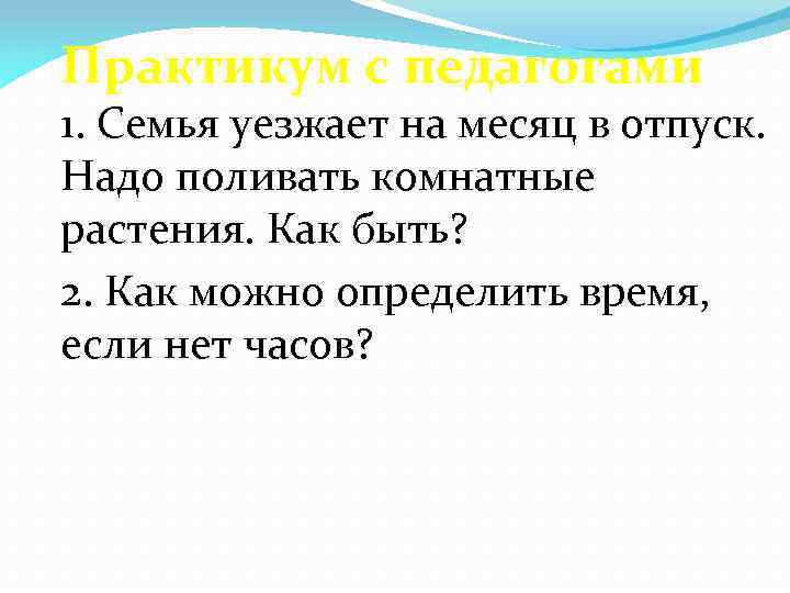 Практикум с педагогами 1. Семья уезжает на месяц в отпуск. Надо поливать комнатные растения.