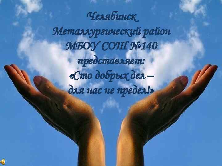 Челябинск Металлургический район МБОУ СОШ № 140 представляет: «Сто добрых дел – для нас