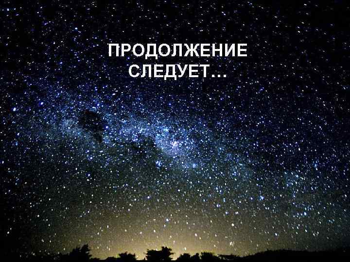 ПРОДОЛЖЕНИЕ СЛЕДУЕТ… 