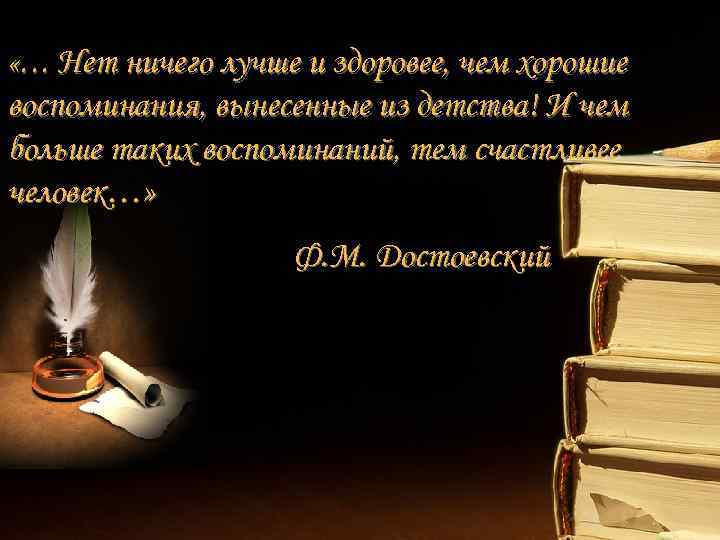  «… Нет ничего лучше и здоровее, чем хорошие воспоминания, вынесенные из детства! И