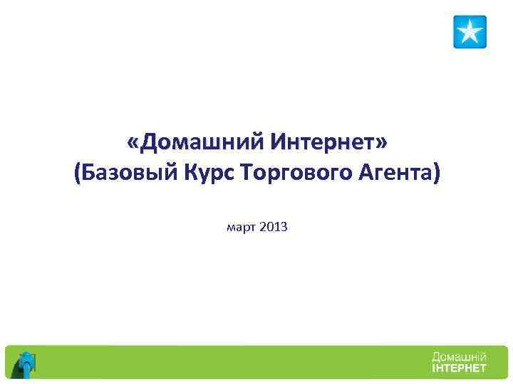  «Домашний Интернет» (Базовый Курс Торгового Агента) март 2013 