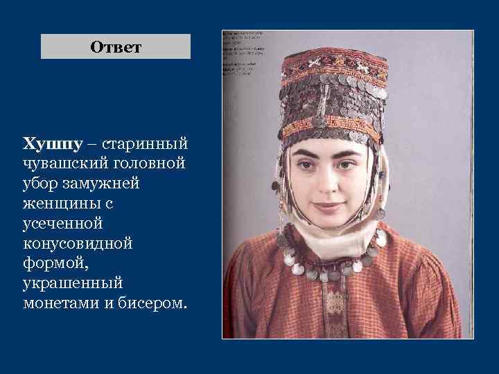 Ответ Хушпу – старинный чувашский головной убор замужней женщины с усеченной конусовидной формой, украшенный