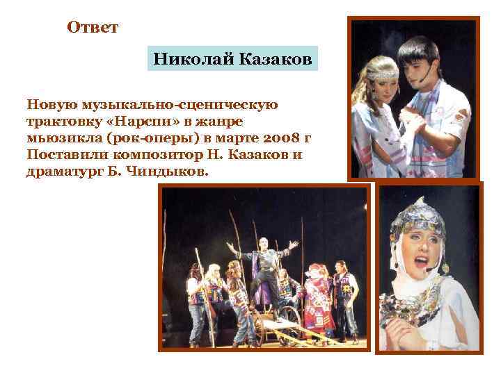Ответ Николай Казаков Новую музыкально-сценическую трактовку «Нарспи» в жанре мьюзикла (рок-оперы) в марте 2008