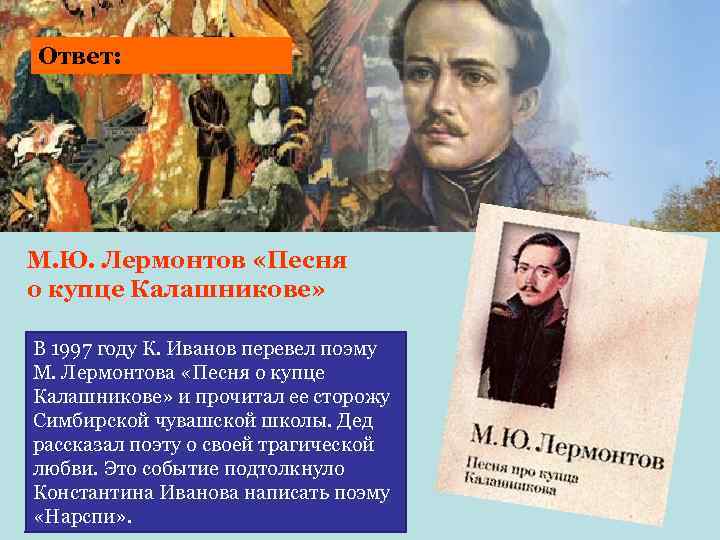 Ответ: М. Ю. Лермонтов «Песня о купце Калашникове» В 1997 году К. Иванов перевел
