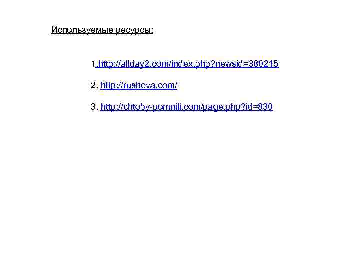 Используемые ресурсы: 1. http: //allday 2. com/index. php? newsid=380215 2. http: //rusheva. com/ 3.