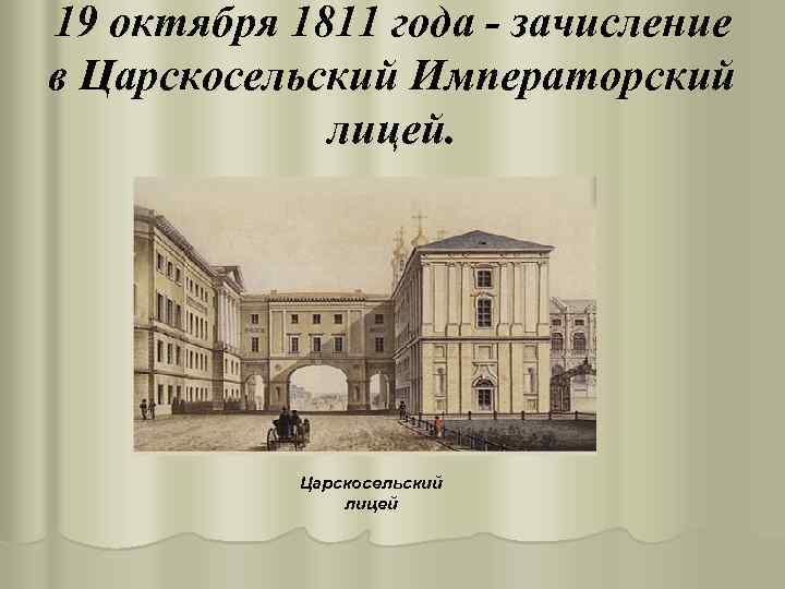 19 октября 1811 года - зачисление в Царскосельский Императорский лицей. Царскосельский лицей 