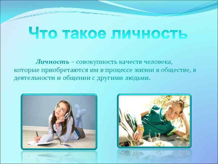 Личность – совокупность качеств человека, которые приобретаются им в процессе жизни в обществе, в