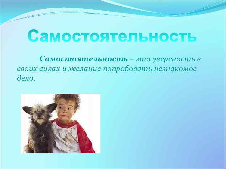 Самостоятельность – это увереность в своих силах и желание попробовать незнакомое дело. 