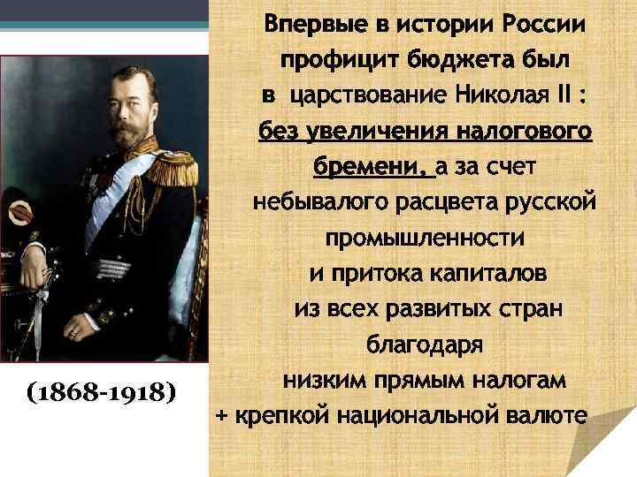(1868 -1918) Впервые в истории России профицит бюджета был в царствование Николая II :