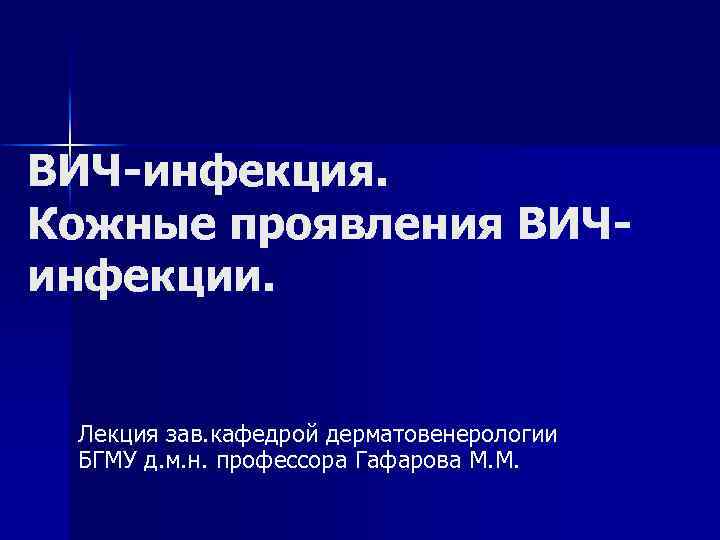 ВИЧ-инфекция. Кожные проявления ВИЧинфекции. Лекция зав. кафедрой дерматовенерологии БГМУ д. м. н. профессора Гафарова