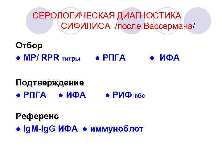 СЕРОЛОГИЧЕСКАЯ ДИАГНОСТИКА СИФИЛИСА /после Вассермана/ Отбор ● МP/ RPR титры Подтверждение ● РПГА ●