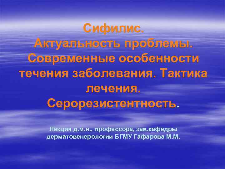 Сифилис. Актуальность проблемы. Современные особенности течения заболевания. Тактика лечения. Серорезистентность. Лекция д. м. н.