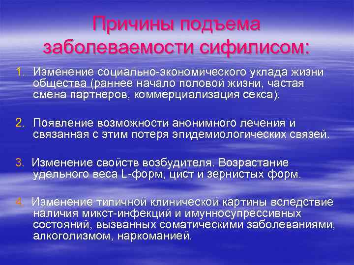 Причины подъема заболеваемости сифилисом: 1. Изменение социально-экономического уклада жизни общества (раннее начало половой жизни,