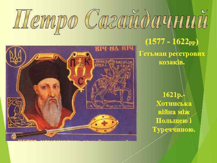 (1577 - 1622 рр) Гетьман реєстрових козаків. 1621 р. Хотинська війна між Польщею і