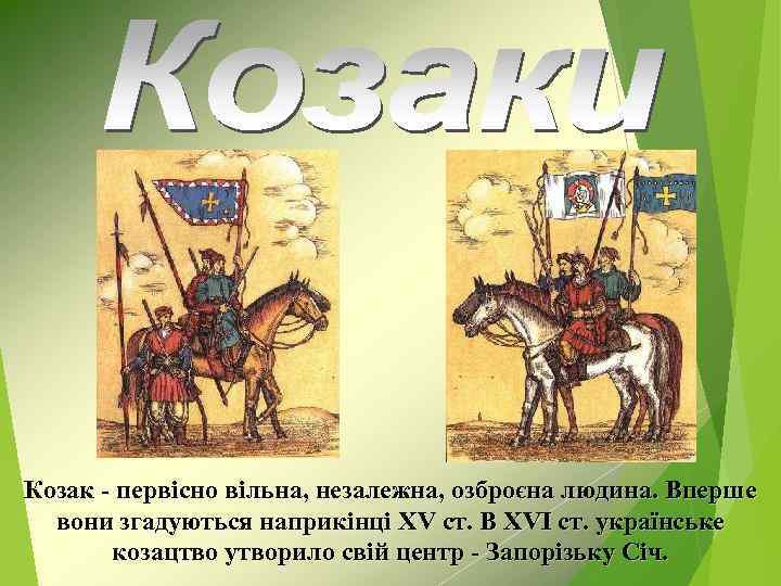 Козак - первісно вільна, незалежна, озброєна людина. Вперше вони згадуються наприкінці XV ст. В