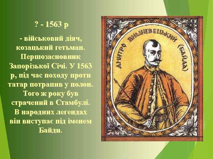 ? - 1563 р - військовий діяч, козацький гетьман. Першозасновник Запорізької Січі. У 1563