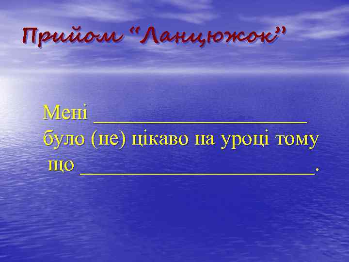 Прийом “Ланцюжок” Мені __________ було (не) цікаво на уроці тому що ___________. 