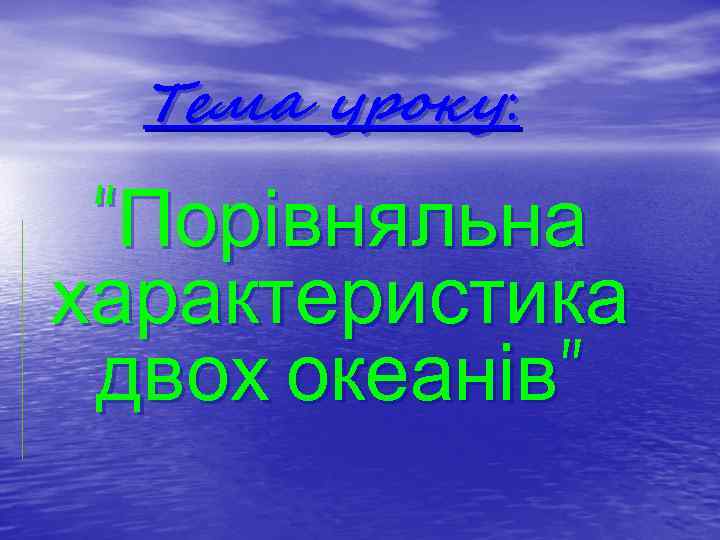 Тема уроку: “Порівняльна характеристика двох океанів” 