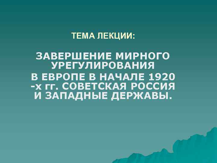 ТЕМА ЛЕКЦИИ: ЗАВЕРШЕНИЕ МИРНОГО УРЕГУЛИРОВАНИЯ В ЕВРОПЕ В НАЧАЛЕ 1920 -х гг. СОВЕТСКАЯ РОССИЯ