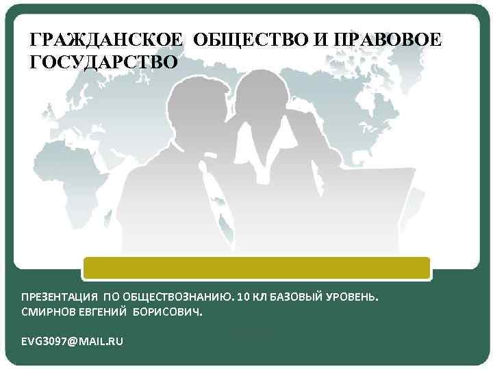 ГРАЖДАНСКОЕ ОБЩЕСТВО И ПРАВОВОЕ ГОСУДАРСТВО ПРЕЗЕНТАЦИЯ ПО ОБЩЕСТВОЗНАНИЮ. 10 КЛ БАЗОВЫЙ УРОВЕНЬ. СМИРНОВ ЕВГЕНИЙ