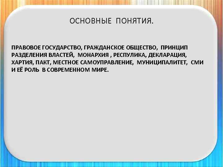 ОСНОВНЫЕ ПОНЯТИЯ. ПРАВОВОЕ ГОСУДАРСТВО, ГРАЖДАНСКОЕ ОБЩЕСТВО, ПРИНЦИП РАЗДЕЛЕНИЯ ВЛАСТЕЙ, МОНАРХИЯ , РЕСПУЛИКА, ДЕКЛАРАЦИЯ, ХАРТИЯ,