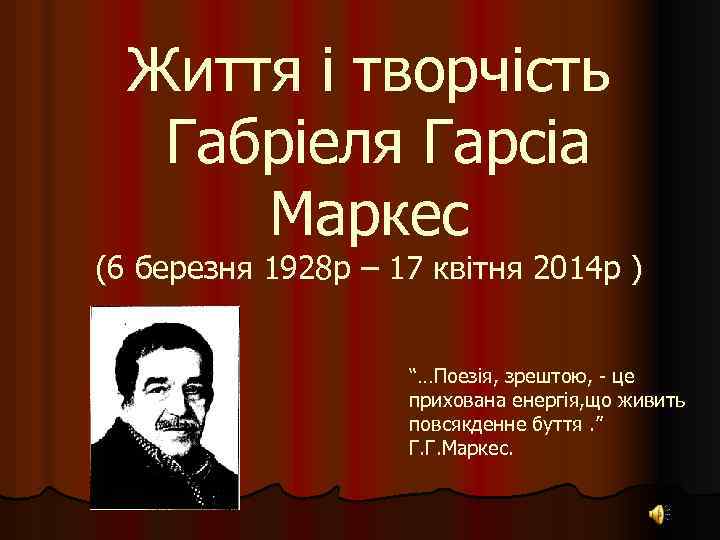 Життя і творчість Габріеля Гарсіа Маркес (6 березня 1928 р – 17 квітня 2014