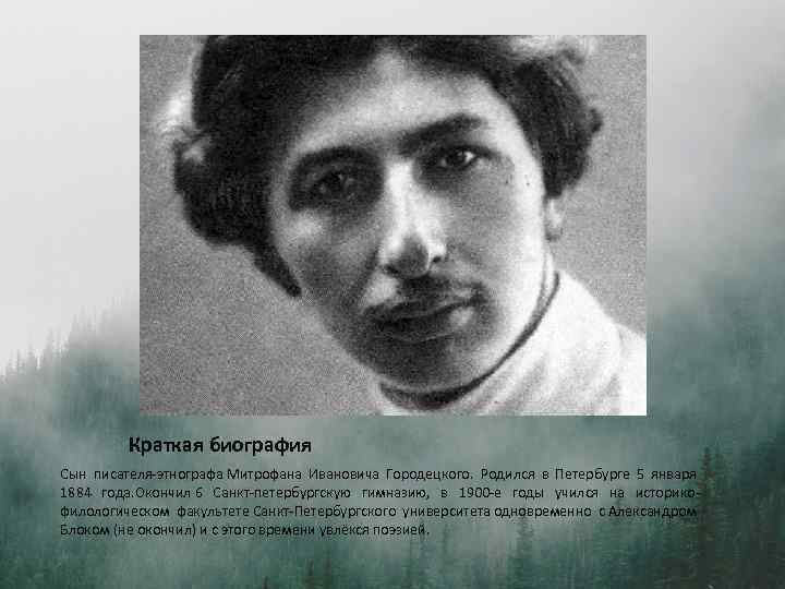 Краткая биография Сын писателя-этнографа Митрофана Ивановича Городецкого. Родился в Петербурге 5 января 1884 года.